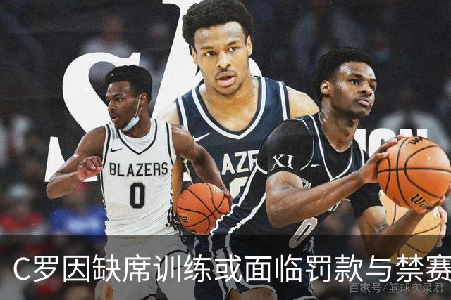 C罗因缺席训练或面临罚款与禁赛，决定离开国家队集训